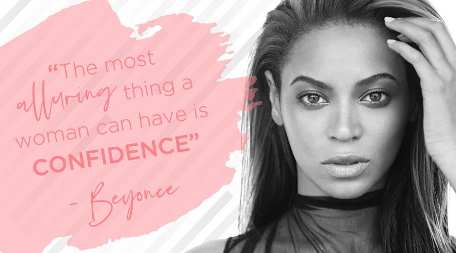 "The most alluring thing a woman can have is confidence" - Beyonce